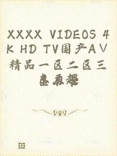XXXX VIDEOS 4K HD TV国产A∨精品一区二区三区不卡